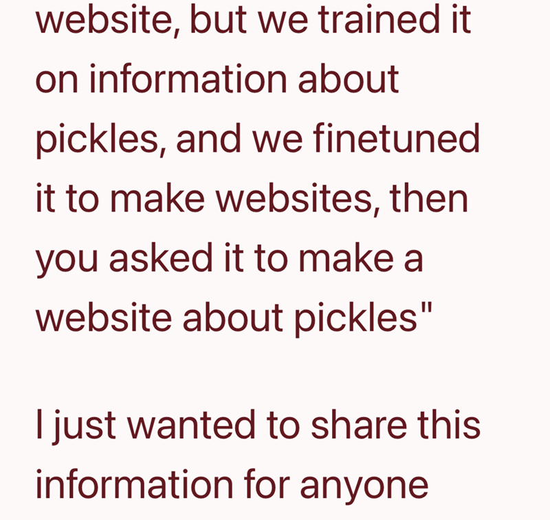 website, but we trained it on information about pickles, and we finetuned it to make websites, then you asked it to make a website about pickles" I just wanted to share this information for anyone