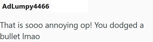 AdLumpy4466 That is sooo annoying op! You dodged bullet Imao a