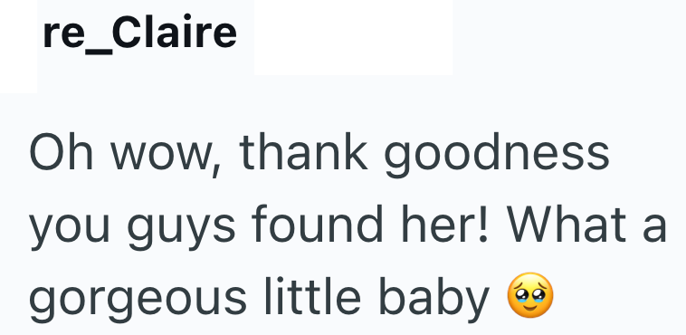 re_Claire Oh wow, thank goodness you guys found her! What a gorgeous little baby
