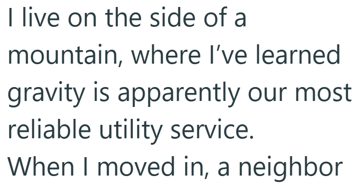I live on the side of a mountain, where I've learned gravity is apparently our most reliable utility service. When I moved in, a neighbor