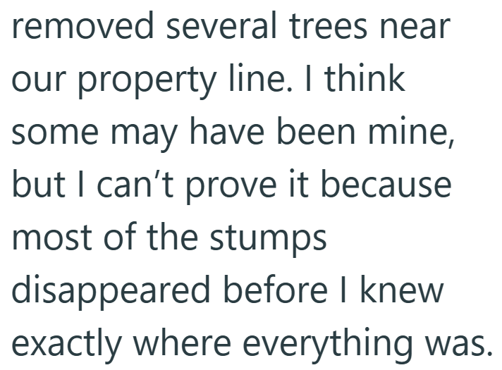 removed several trees near our property line. I think some may have been mine, but I can't prove it because most of the stumps disappeared before I knew exactly where everything was.