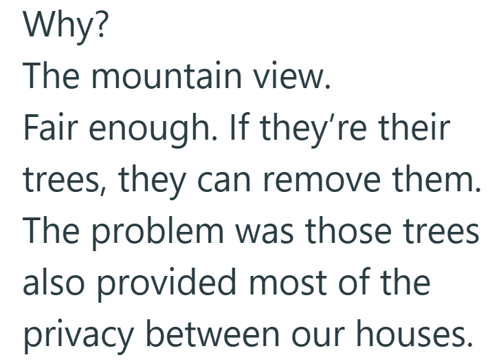 Why? The mountain view. Fair enough. If they're their trees, they can remove them. The problem was those trees also provided most of the privacy between our houses.