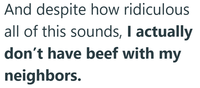 And despite how ridiculous all of this sounds, I actually don't have beef with my neighbors.