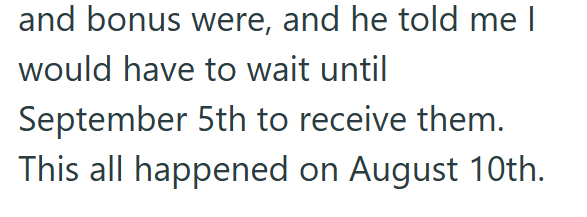 and bonus were, and he told me I would have to wait until September 5th to receive them. This all happened on August 10th.