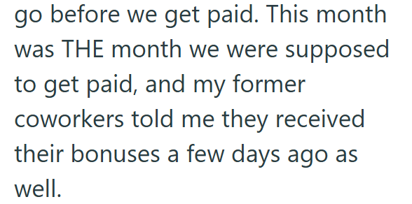 go before we get paid. This month was THE month we were supposed to get paid, and my former coworkers told me they received their bonuses a few days ago as well.
