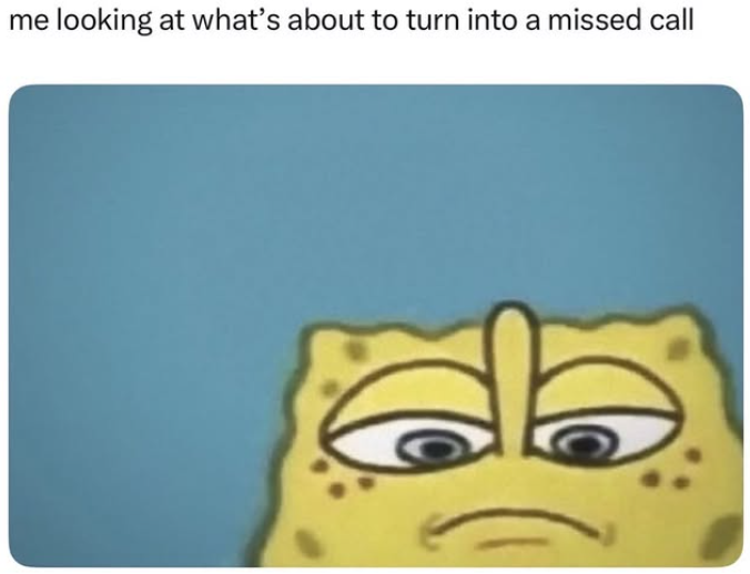me looking at what's about to turn into a missed call