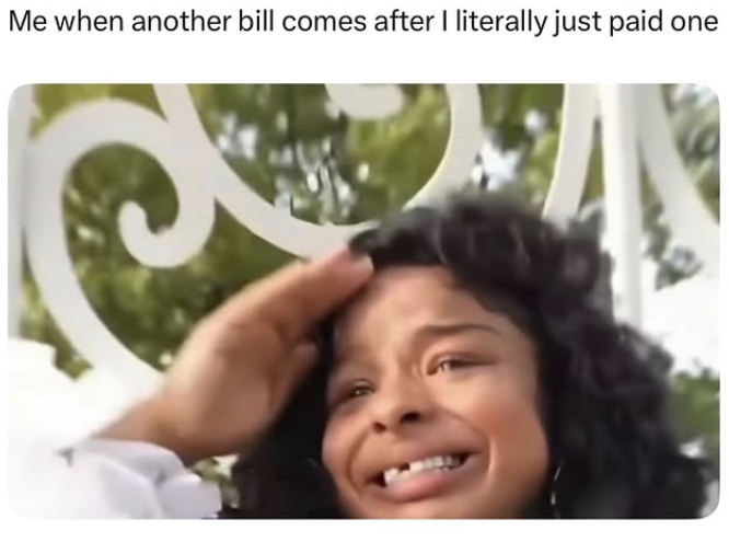 Me when another bill comes after I literally just paid one