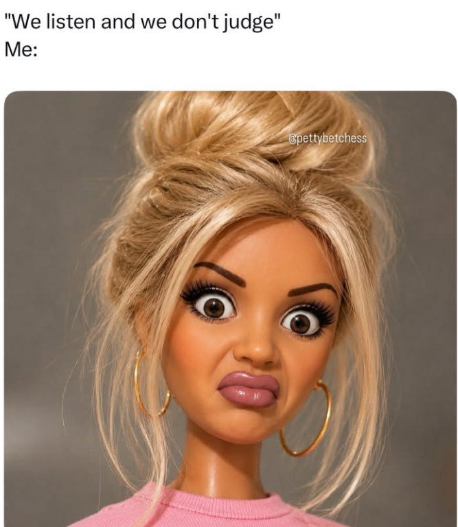 "We listen and we don't judge" Me: Spettybetchess 10