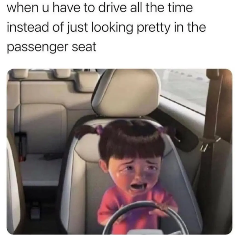 when u have to drive all the time instead of just looking pretty in the passenger seat