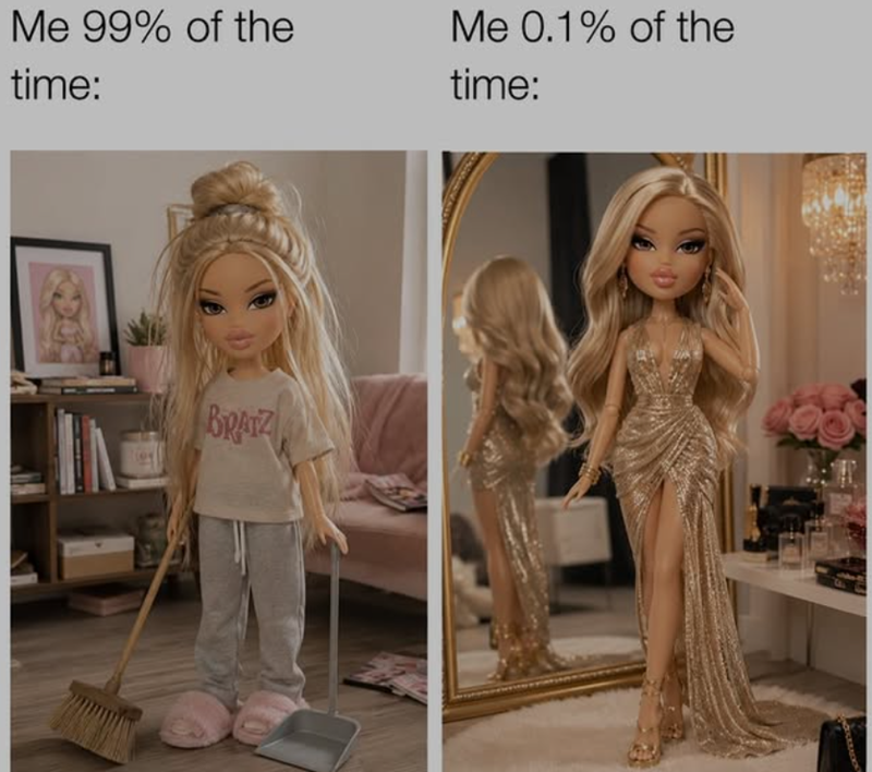 Me 99% of the time: Me 0.1% of the time: BRATZ