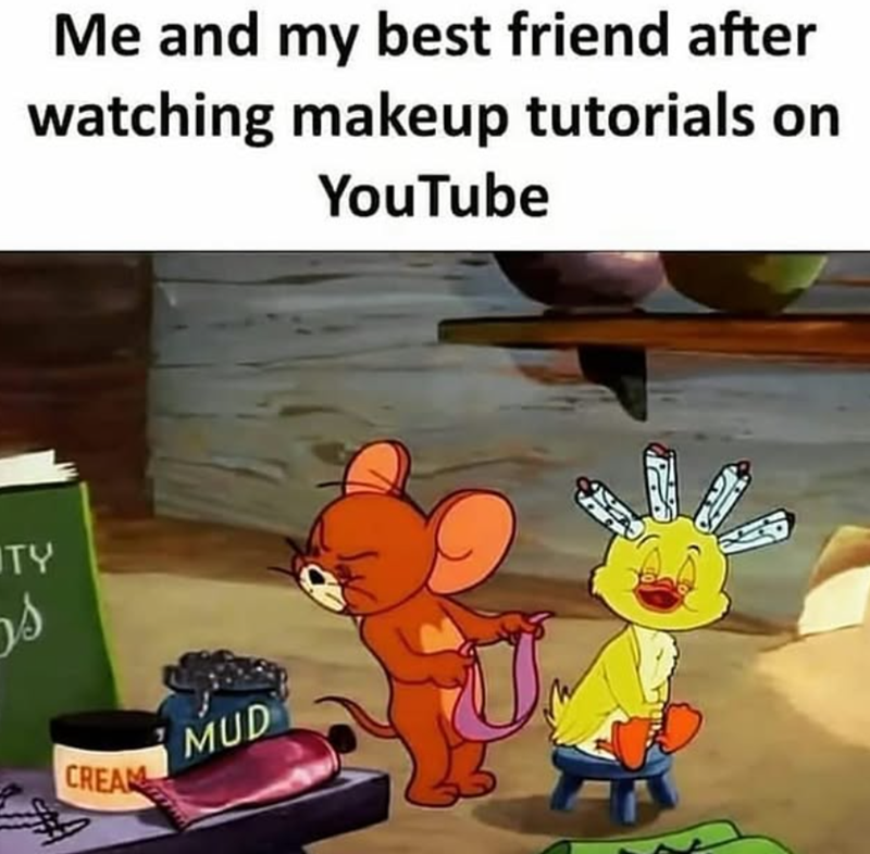 TY مر Me and my best friend after watching makeup tutorials on YouTube CREAM MUD