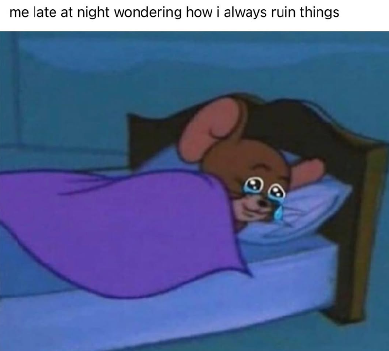 me late at night wondering how i always ruin things