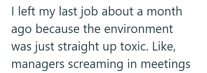 I left my last job about a month ago because the environment was just straight up toxic. Like, managers screaming in meetings