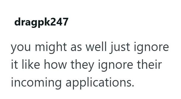 dragpk247 you might as well just ignore it like how they ignore their incoming applications.