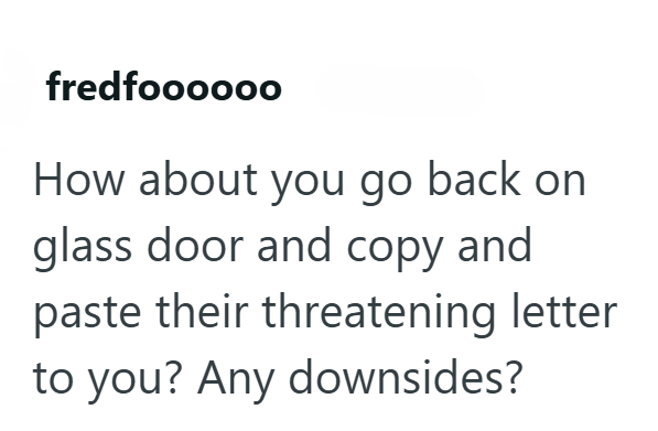 fredfoooooo How about you go back on glass door and copy and paste their threatening letter to you? Any downsides?