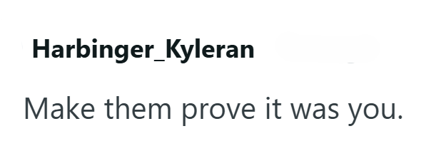 Harbinger_Kyleran Make them prove it was you.