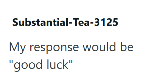 Substantial-Tea-3125 My response would be "good luck"