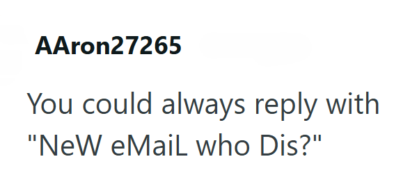 AAron27265 You could always reply with "NeW eMail who Dis?"