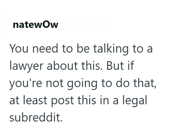 natewOw You need to be talking to a lawyer about this. But if you're not going to do that, at least post this in a legal subreddit.