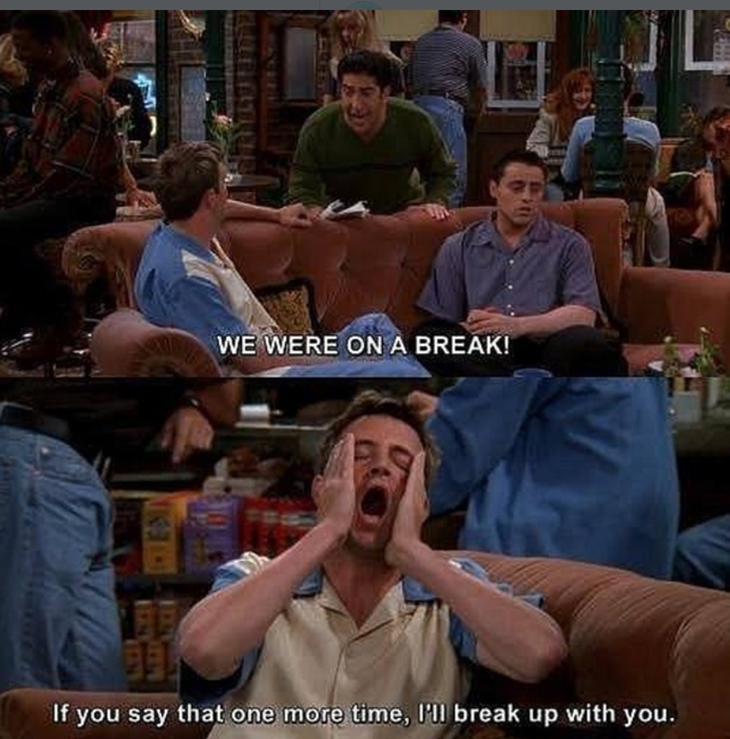 WE WERE ON A BREAK! 國 If you say that one more time, I'll break up with you.