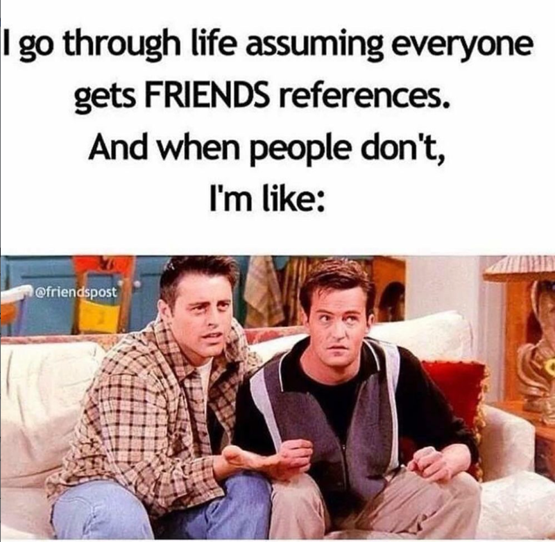 I go through life assuming everyone gets FRIENDS references. And when people don't, I'm like: @friendspost
