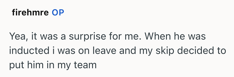 firehmre OP Yea, it was a surprise for me. When he was inducted i was on leave and my skip decided to put him in my team