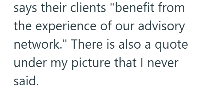 says their clients "benefit from the experience of our advisory network." There is also a quote under my picture that I never said.