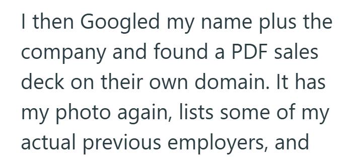 I then Googled my name plus the company and found a PDF sales deck on their own domain. It has my photo again, lists some of my actual previous employers, and