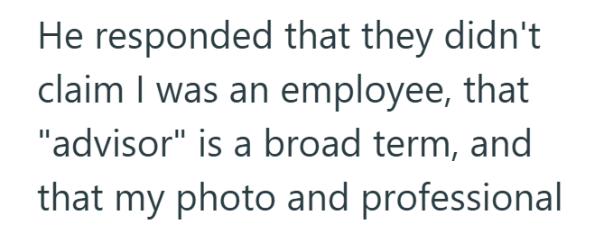 He responded that they didn't claim I was an employee, that "advisor" is a broad term, and that my photo and professional