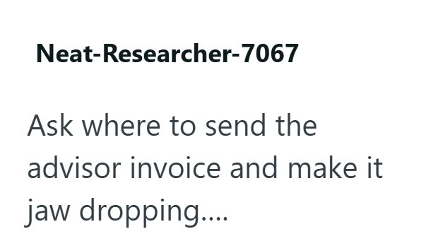 Neat-Researcher-7067 Ask where to send the advisor invoice and make it jaw dropping....