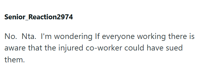 Senior_Reaction2974 No. Nta. I'm wondering If everyone working there is aware that the injured co-worker could have sued them.