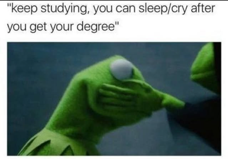 "keep studying, you can sleep/cry after you get your degree"