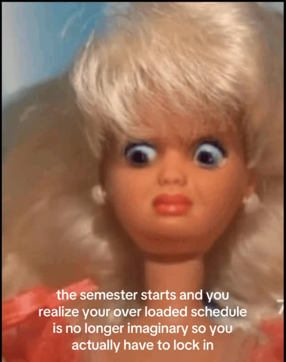 30 the semester starts and you realize your over loaded schedule is no longer imaginary so you actually have to lock in