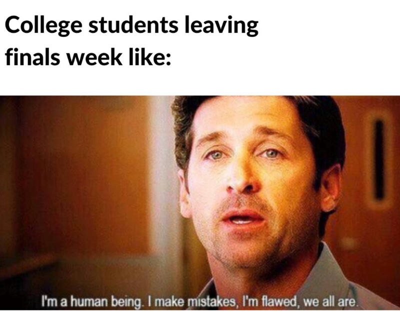 College students leaving finals week like: I'm a human being. I make mistakes, I'm flawed, we all are.