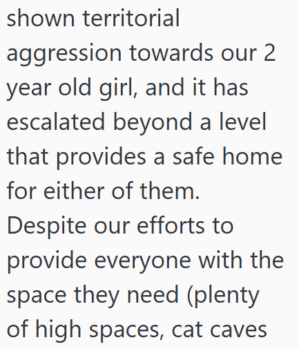 shown territorial aggression towards our 2 year old girl, and it has escalated beyond a level that provides a safe home for either of them. Despite our efforts to provide everyone with the space they need (plenty of high spaces, cat caves