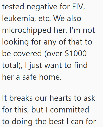 tested negative for FIV, leukemia, etc. We also microchipped her. I'm not looking for any of that to be covered (over $1000 total), I just want to find her a safe home. It breaks our hearts to ask for this, but I committed to doing the best I can for
