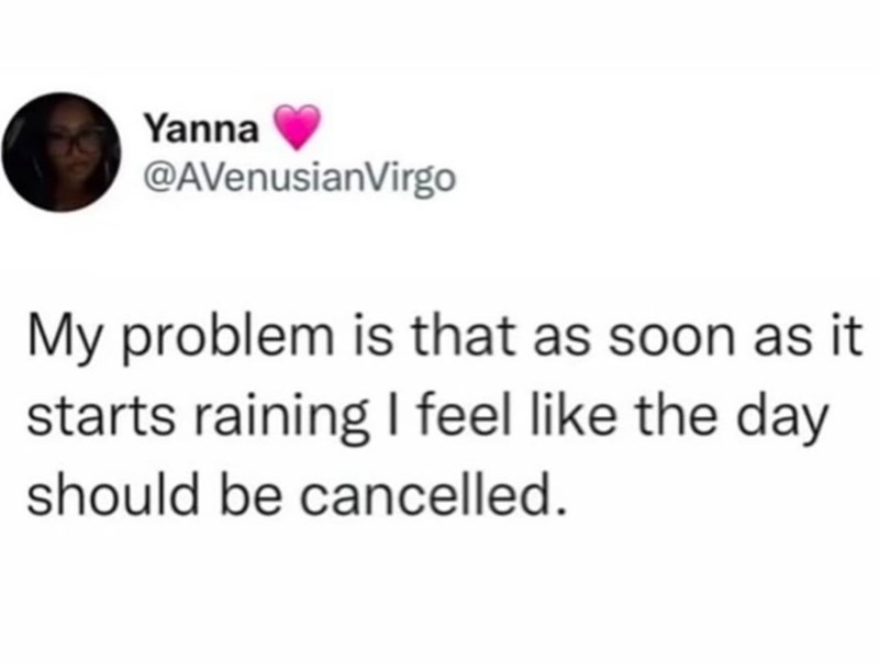 Yanna @AVenusianVirgo My problem is that as soon as it starts raining I feel like the day should be cancelled.