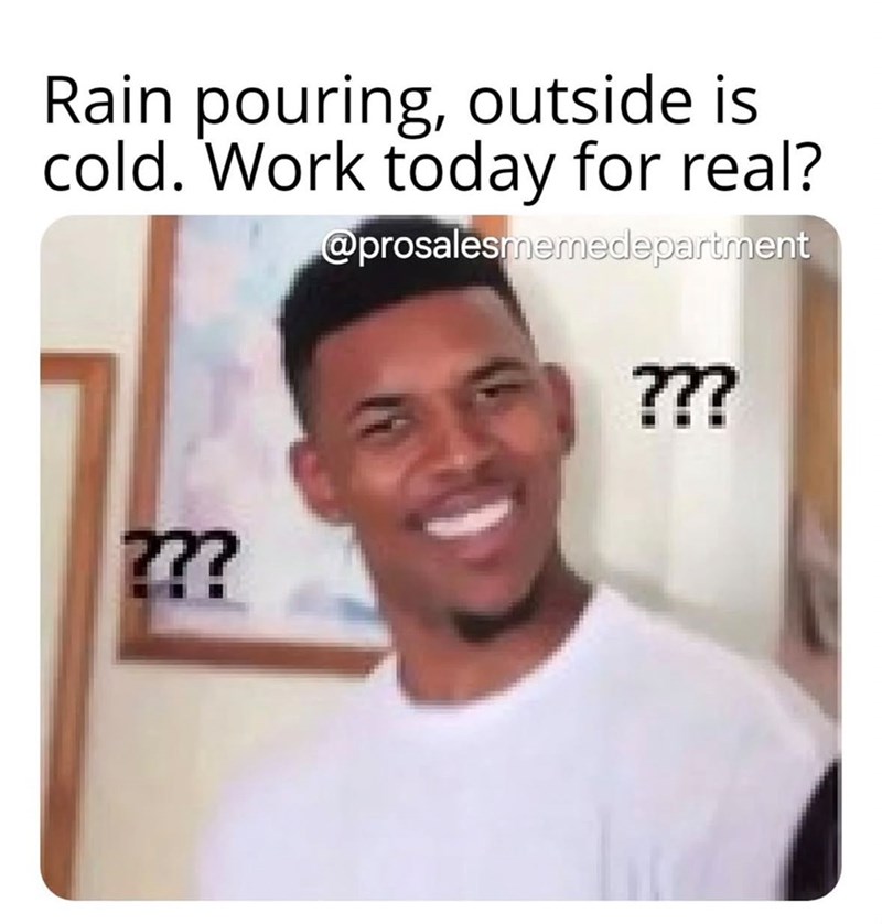 Rain pouring, outside is cold. Work today for real? @prosalesmemedepartment ??? ???