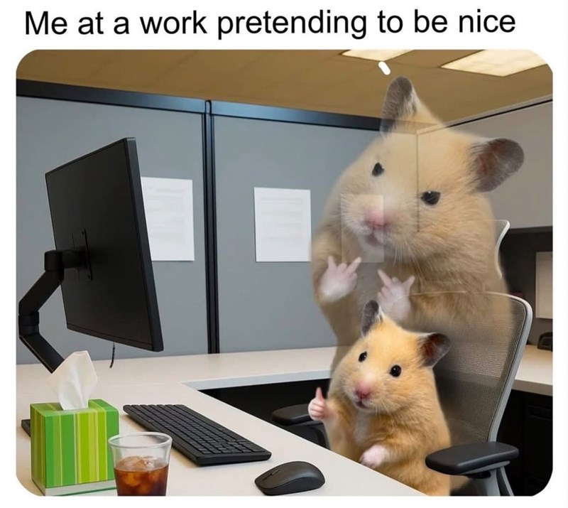 Me at a work pretending to be nice