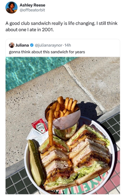 Ashley Reese @offbeatorbit A good club sandwich really is life changing. I still think about one I ate in 2001. Juliana @julianaraynor-14h gonna think about this sandwich for years TOMATO
