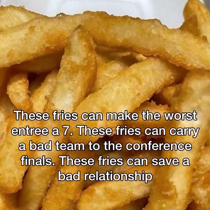 These fries can make the worst entree a 7. These fries can carry a bad team to the conference finals. These fries can save a bad relationship