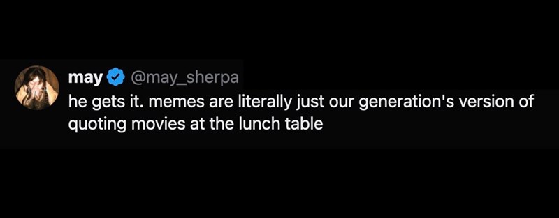 may @may_sherpa he gets it. memes are literally just our generation's version of quoting movies at the lunch table
