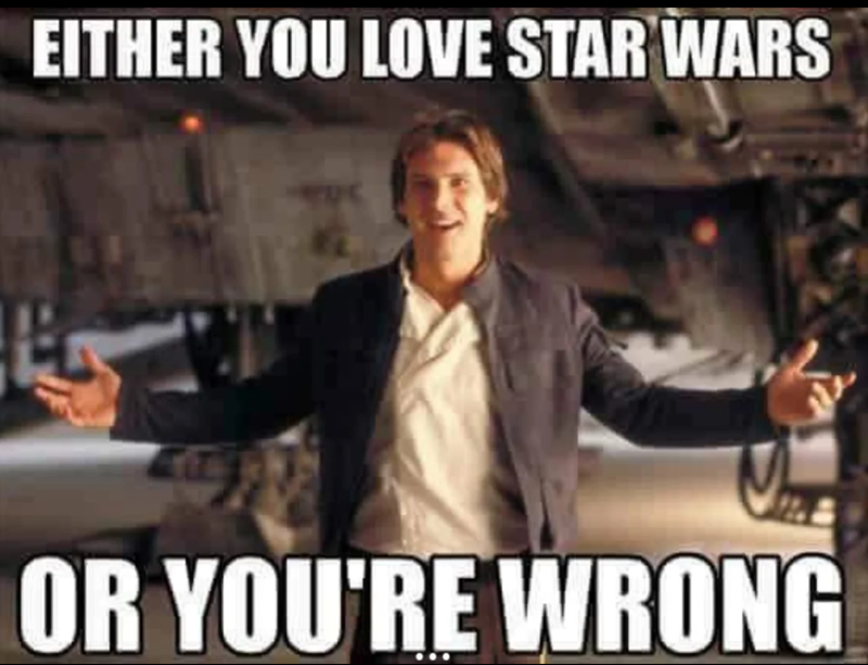 EITHER YOU LOVE STAR WARS OR YOU'RE WRONG