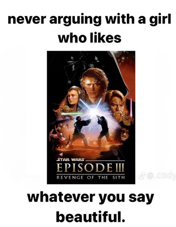 never arguing with a girl who likes STAR WARS EPISODE III REVENGE OF THE SITH de.cody whatever you say beautiful.