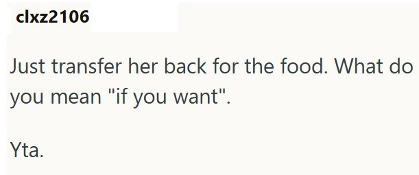 clxz2106 Just transfer her back for the food. What do you mean "if you want". Yta.
