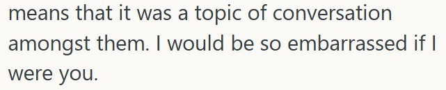 means that it was a topic of conversation amongst them. I would be so embarrassed if I were you.