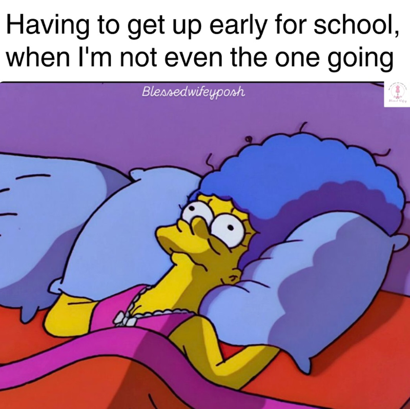 Having to get up early for school, when I'm not even the one going Blessedwifeyposh