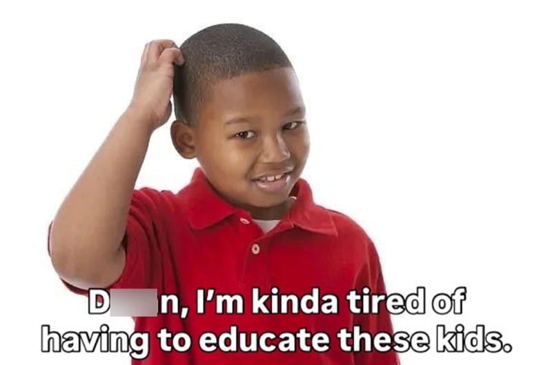 D n, I'm kinda tired of having to educate these kids.