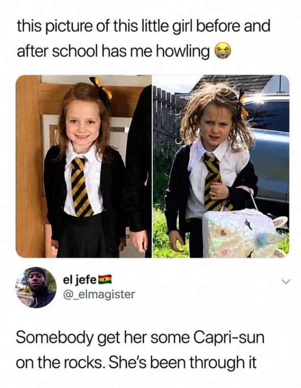 this picture of this little girl before and after school has me howling Ⓒ el jefe @_elmagister Somebody get her some Capri-sun on the rocks. She's been through it
