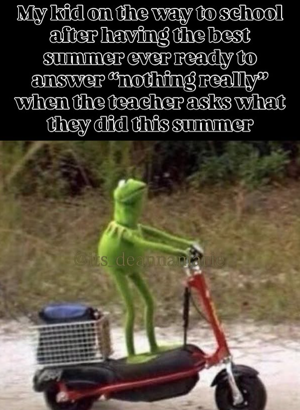 My kid on the way to school after having the best summer ever ready to answer "nothing really" when the teacher asks what they did this summer Gits deannantie